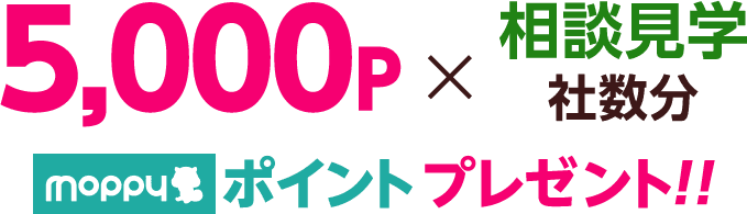 5,000P×相談見学社数分moppyポイントプレゼント！！