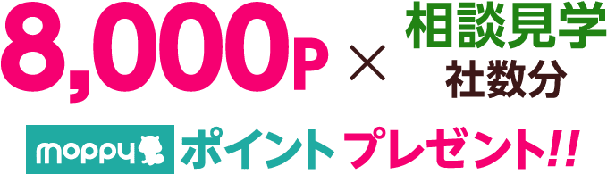 8,000P×相談見学社数分moppyポイントプレゼント！！