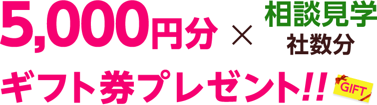 5,000円分×相談見学社数分ギフト券プレゼント！！