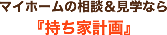 マイホームの相談＆見学なら『持ち家計画』