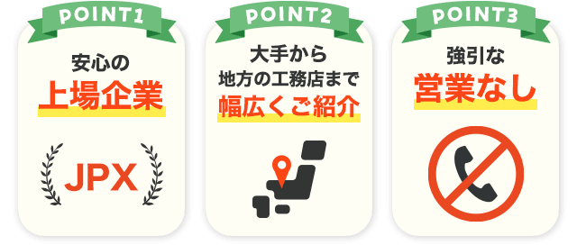 POINT1 安心の上場企業 POINT2 大手から地方の工務店まで幅広くご紹介 POINT3 強引な営業なし