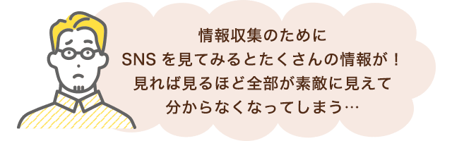 情報収集のためにSNSを見てみるとたくさんの情報が！見れば見るほど全部が素敵に見えて分からなくなってしまう…