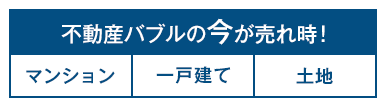 不動産バブルの今が売れ時！ マンション・一戸建て・土地